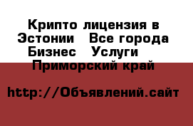 Крипто лицензия в Эстонии - Все города Бизнес » Услуги   . Приморский край